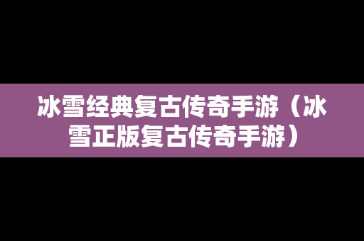 冰雪经典复古传奇手游（冰雪正版复古传奇手游）