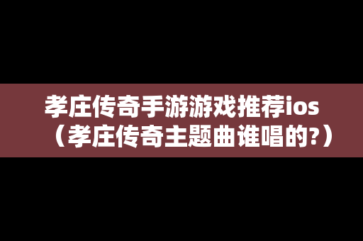 孝庄传奇手游游戏推荐ios（孝庄传奇主题曲谁唱的?）