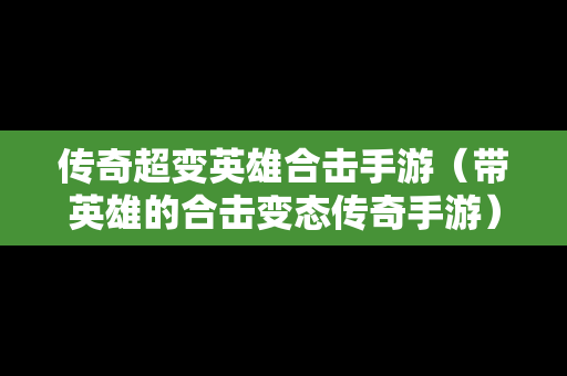 传奇超变英雄合击手游（带英雄的合击变态传奇手游）