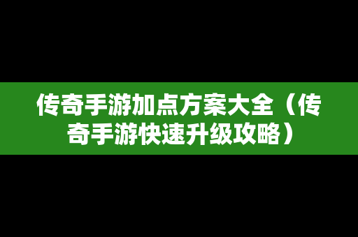 传奇手游加点方案大全（传奇手游快速升级攻略）