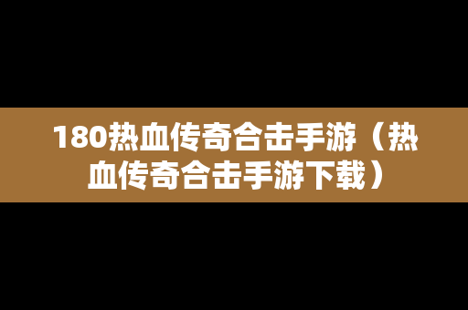 180热血传奇合击手游（热血传奇合击手游下载）