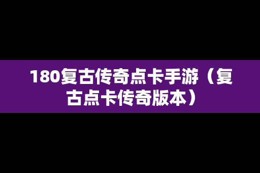 180复古传奇点卡手游（复古点卡传奇版本）