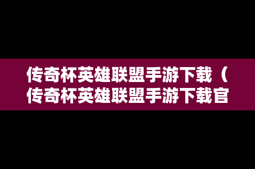 传奇杯英雄联盟手游下载（传奇杯英雄联盟手游下载官网）