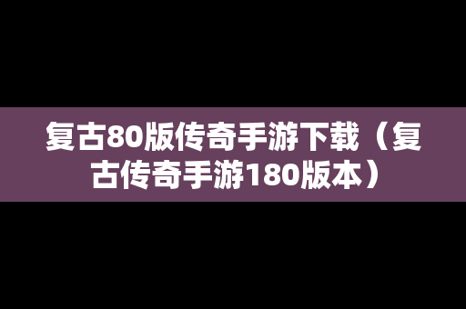 复古80版传奇手游下载（复古传奇手游180版本）