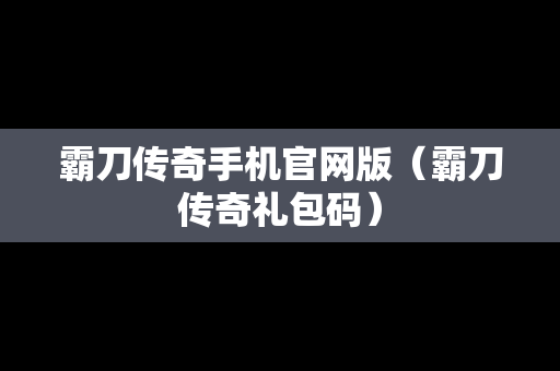 霸刀传奇手机官网版（霸刀传奇礼包码）