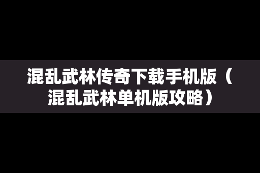 混乱武林传奇下载手机版（混乱武林单机版攻略）