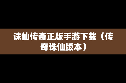 诛仙传奇正版手游下载（传奇诛仙版本）