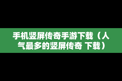 手机竖屏传奇手游下载（人气最多的竖屏传奇 下载）
