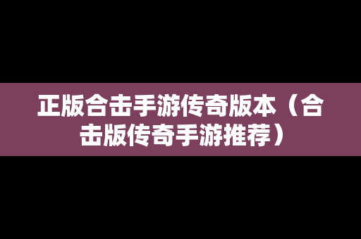 正版合击手游传奇版本（合击版传奇手游推荐）