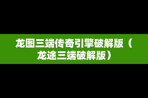 龙图三端传奇引擎破解版（龙途三端破解版）