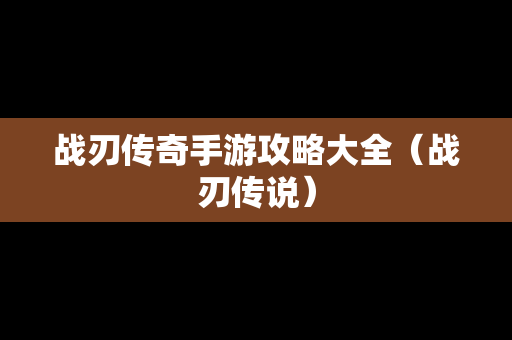 战刃传奇手游攻略大全（战刃传说）