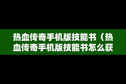 热血传奇手机版技能书（热血传奇手机版技能书怎么获得）