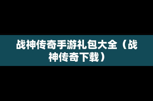 战神传奇手游礼包大全（战神传奇下载）