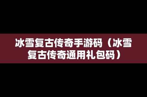 冰雪复古传奇手游码（冰雪复古传奇通用礼包码）