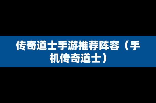 传奇道士手游推荐阵容（手机传奇道士）