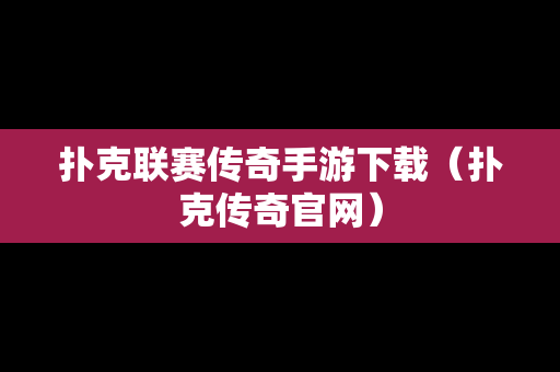 扑克联赛传奇手游下载（扑克传奇官网）