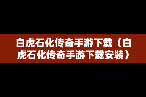 白虎石化传奇手游下载（白虎石化传奇手游下载安装）