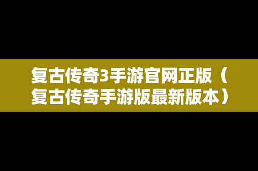 复古传奇3手游官网正版（复古传奇手游版最新版本）