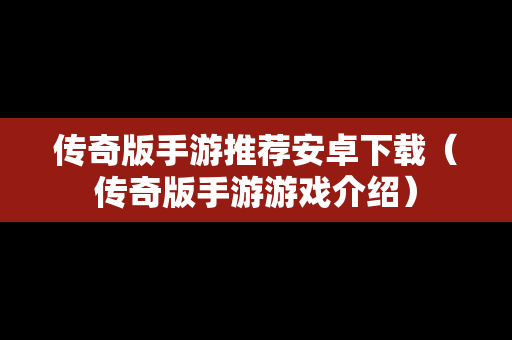传奇版手游推荐安卓下载（传奇版手游游戏介绍）
