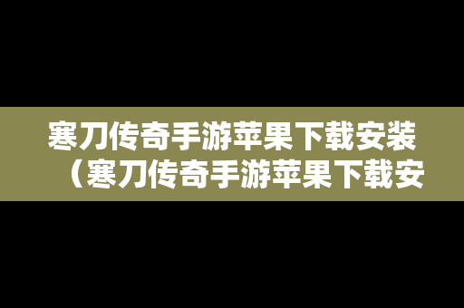 寒刀传奇手游苹果下载安装（寒刀传奇手游苹果下载安装最新版）