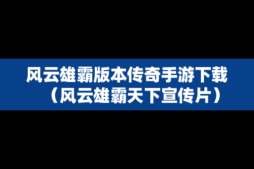 风云雄霸版本传奇手游下载（风云雄霸天下宣传片）