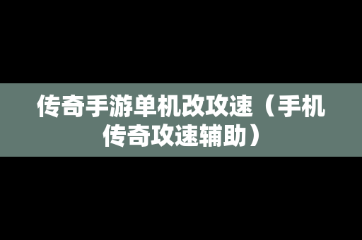 传奇手游单机改攻速（手机传奇攻速辅助）