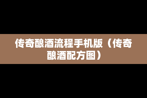 传奇酿酒流程手机版（传奇酿酒配方图）