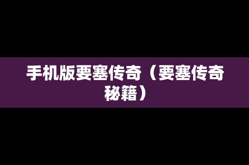 手机版要塞传奇（要塞传奇秘籍）