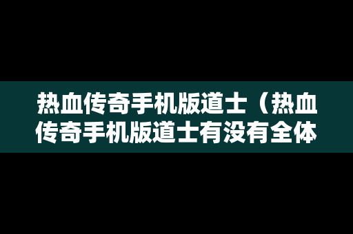 热血传奇手机版道士（热血传奇手机版道士有没有全体攻击技能）