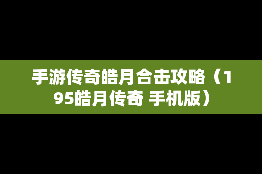 手游传奇皓月合击攻略（195皓月传奇 手机版）