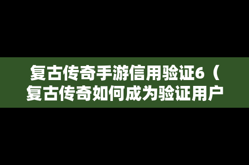 复古传奇手游信用验证6（复古传奇如何成为验证用户）