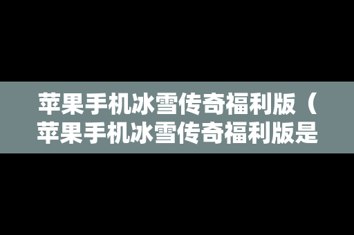 苹果手机冰雪传奇福利版（苹果手机冰雪传奇福利版是正版吗）