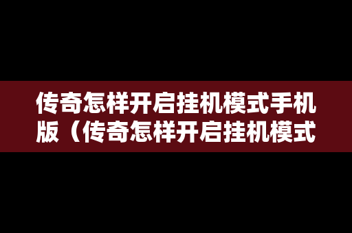 传奇怎样开启挂机模式手机版（传奇怎样开启挂机模式手机版下载）