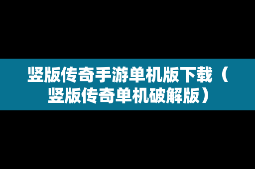 竖版传奇手游单机版下载（竖版传奇单机破解版）