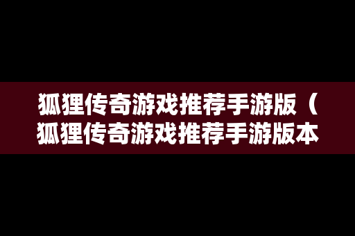 狐狸传奇游戏推荐手游版（狐狸传奇游戏推荐手游版本）