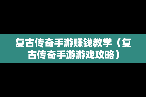 复古传奇手游赚钱教学（复古传奇手游游戏攻略）