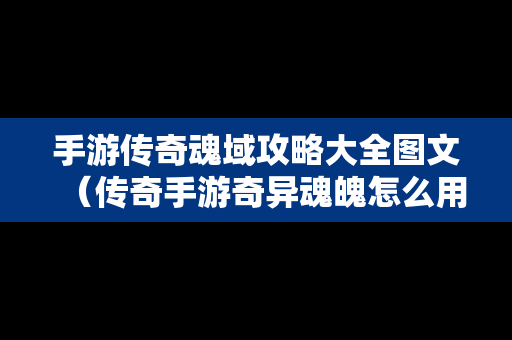 手游传奇魂域攻略大全图文（传奇手游奇异魂魄怎么用）