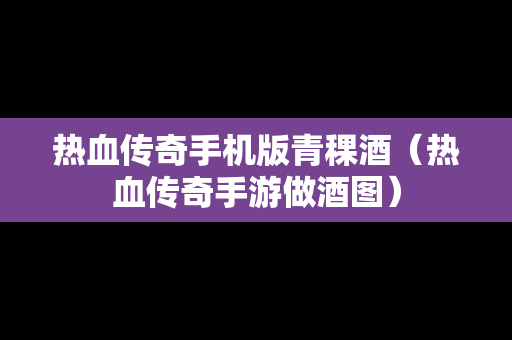 热血传奇手机版青稞酒（热血传奇手游做酒图）