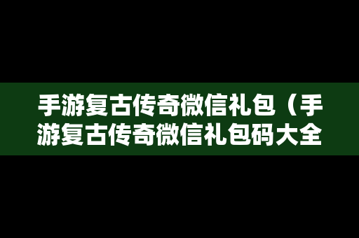 手游复古传奇微信礼包（手游复古传奇微信礼包码大全）