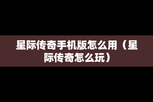 星际传奇手机版怎么用（星际传奇怎么玩）