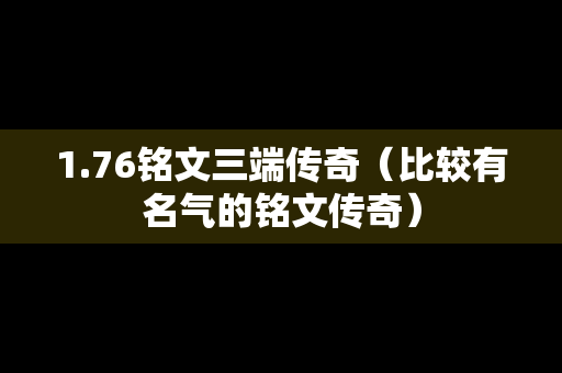 1.76铭文三端传奇（比较有名气的铭文传奇）