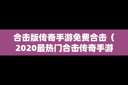 合击版传奇手游免费合击（2020最热门合击传奇手游）
