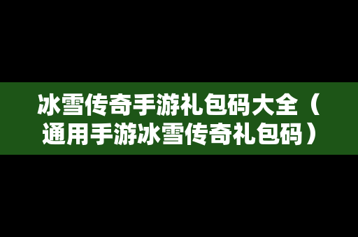 冰雪传奇手游礼包码大全（通用手游冰雪传奇礼包码）