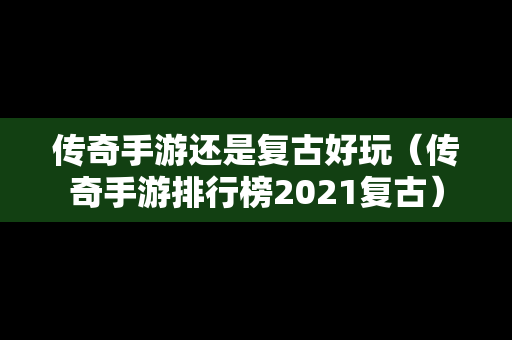 传奇手游还是复古好玩（传奇手游排行榜2021复古）