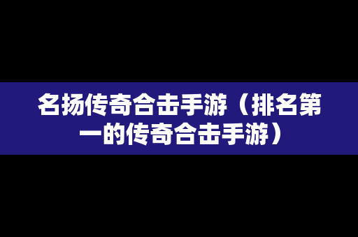 名扬传奇合击手游（排名第一的传奇合击手游）