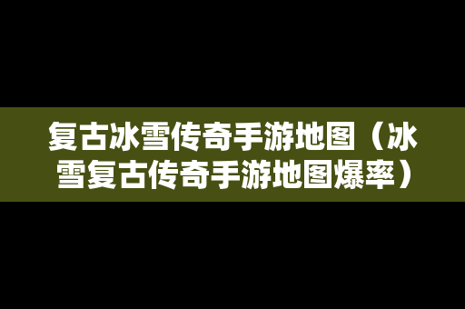 复古冰雪传奇手游地图（冰雪复古传奇手游地图爆率）