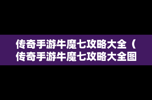 传奇手游牛魔七攻略大全（传奇手游牛魔七攻略大全图解）