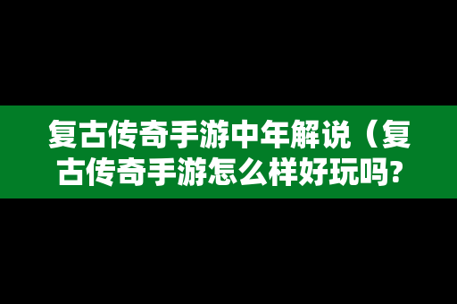 复古传奇手游中年解说（复古传奇手游怎么样好玩吗?）