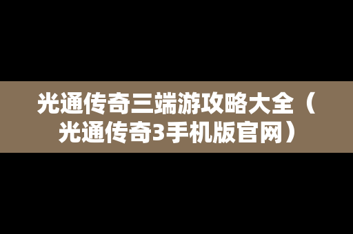 光通传奇三端游攻略大全（光通传奇3手机版官网）