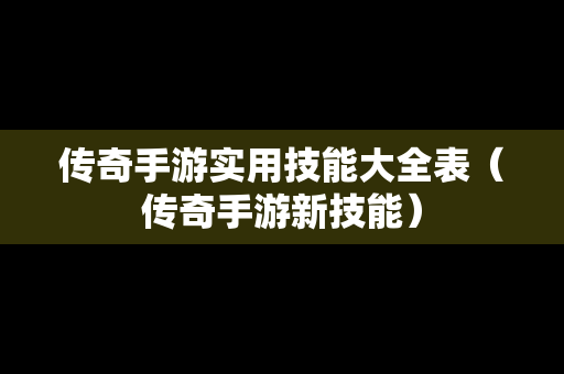 传奇手游实用技能大全表（传奇手游新技能）